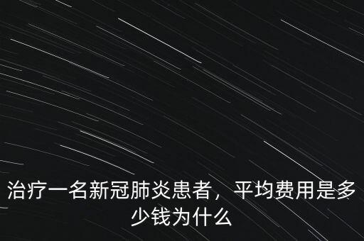 治療一名新冠肺炎患者，平均費用是多少錢為什么