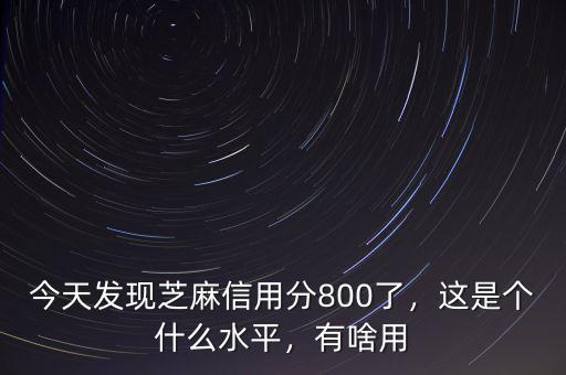 今天發(fā)現(xiàn)芝麻信用分800了，這是個什么水平，有啥用