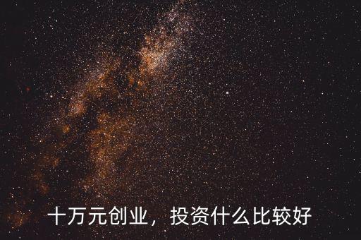 十萬(wàn)元?jiǎng)?chuàng)業(yè)，投資什么比較好