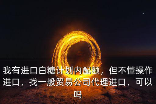 白糖怎么進口,我有進口白糖計劃內(nèi)配額