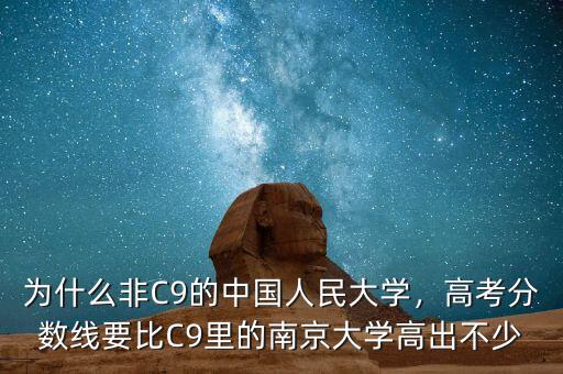 為什么非C9的中國人民大學(xué)，高考分數(shù)線要比C9里的南京大學(xué)高出不少