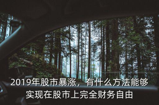 2019年股市暴漲，有什么方法能夠?qū)崿F(xiàn)在股市上完全財(cái)務(wù)自由