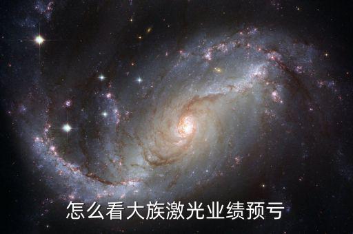 大族激光內(nèi)審部怎么樣,怎么看大族激光業(yè)績預虧