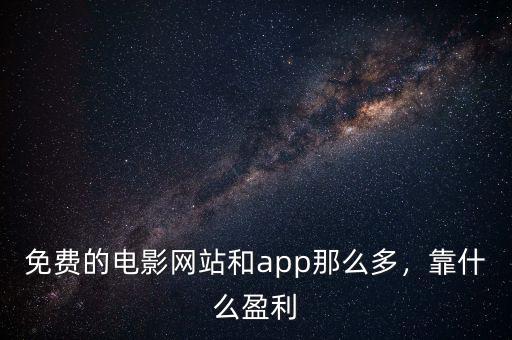 免費的電影網(wǎng)站和app那么多，靠什么盈利