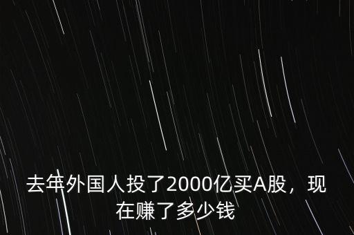 去年外國(guó)人投了2000億買A股，現(xiàn)在賺了多少錢