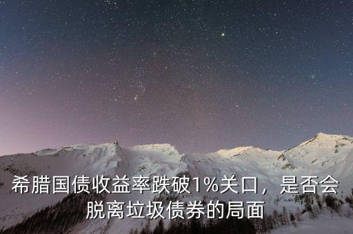 希臘國債收益率跌破1%關口，是否會脫離垃圾債券的局面