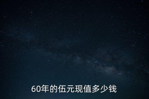 60年的伍元現(xiàn)值多少錢