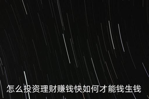 怎么投資理財賺錢快如何才能錢生錢