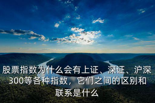 股票指數(shù)為什么會(huì)有上證、深證、滬深300等各種指數(shù)，它們之間的區(qū)別和聯(lián)系是什么