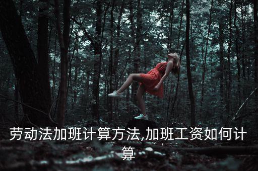 工資加班怎么算,勞動(dòng)法加班計(jì)算方法