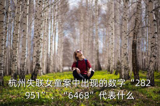 杭州失聯(lián)女童案中出現(xiàn)的數(shù)字“282951”、“6468”代表什么