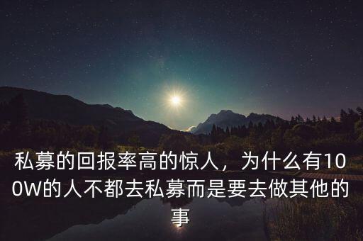 私募的回報率高的驚人，為什么有100W的人不都去私募而是要去做其他的事