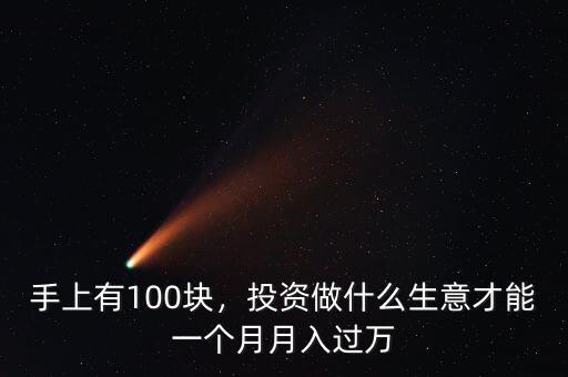 手上有100塊，投資做什么生意才能一個月月入過萬