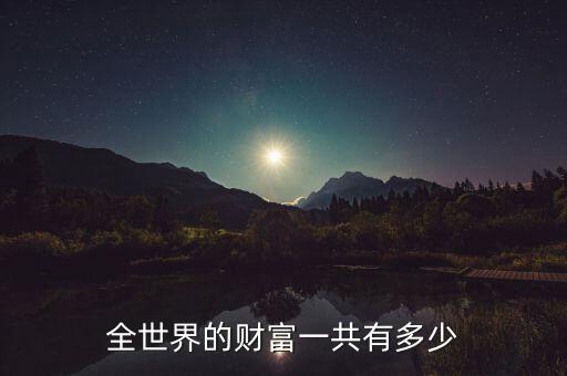 有多少財(cái)富,全世界的財(cái)富一共有多少