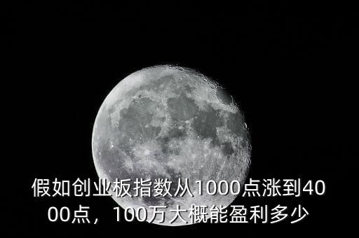 假如創(chuàng)業(yè)板指數(shù)從1000點(diǎn)漲到4000點(diǎn)，100萬(wàn)大概能盈利多少