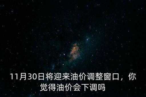 11月30日將迎來油價(jià)調(diào)整窗口，你覺得油價(jià)會(huì)下調(diào)嗎