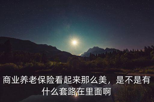 什么是商業(yè)養(yǎng)老金,商業(yè)養(yǎng)老保險(xiǎn)看起來那么美