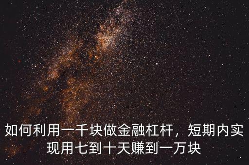 如何利用一千塊做金融杠桿，短期內(nèi)實(shí)現(xiàn)用七到十天賺到一萬(wàn)塊