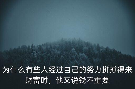 為什么有些人經(jīng)過(guò)自己的努力拼搏得來(lái)財(cái)富時(shí)，他又說(shuō)錢不重要