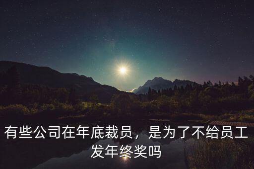 有些公司在年底裁員，是為了不給員工發(fā)年終獎嗎