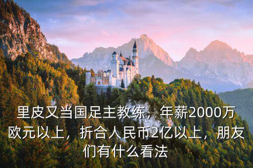 里皮又當國足主教練，年薪2000萬歐元以上，折合人民幣2億以上，朋友們有什么看法