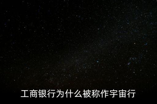 工商銀行為什么被稱作宇宙行