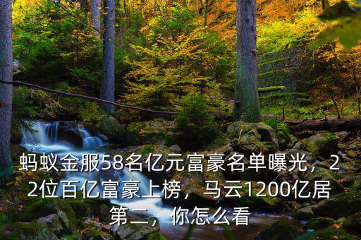 螞蟻金服58名億元富豪名單曝光，22位百億富豪上榜，馬云1200億居第二，你怎么看