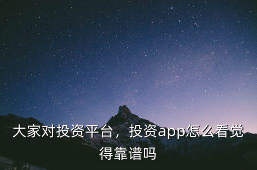 大家對投資平臺，投資app怎么看覺得靠譜嗎