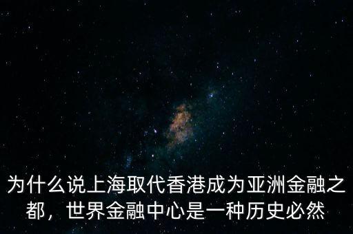 為什么說上海取代香港成為亞洲金融之都，世界金融中心是一種歷史必然