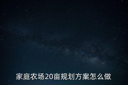 家庭農(nóng)場(chǎng)20畝規(guī)劃方案怎么做