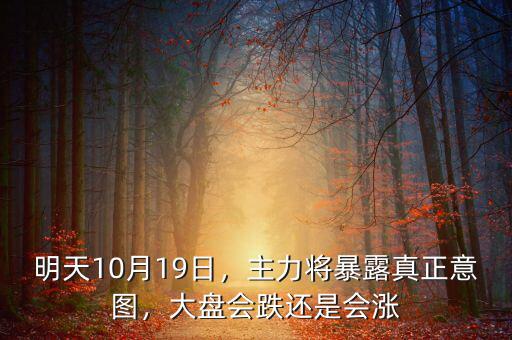 明天10月19日，主力將暴露真正意圖，大盤會跌還是會漲