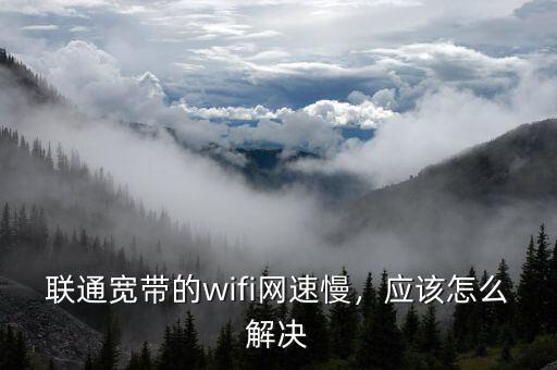 聯(lián)通寬帶的wifi網(wǎng)速慢，應(yīng)該怎么解決