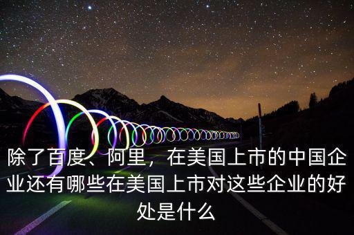 除了百度、阿里，在美國上市的中國企業(yè)還有哪些在美國上市對這些企業(yè)的好處是什么