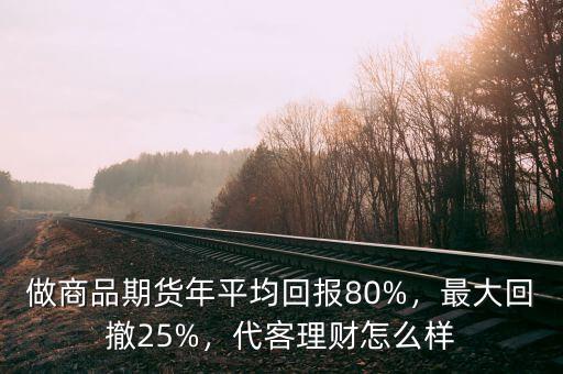 做商品期貨年平均回報80%，最大回撤25%，代客理財怎么樣