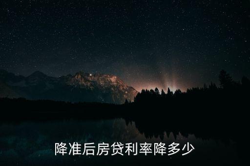 降準(zhǔn)后房貸利率降多少