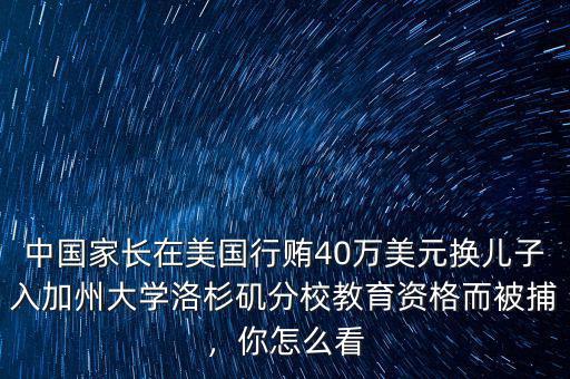 中國家長在美國行賄40萬美元換兒子入加州大學洛杉磯分校教育資格而被捕，你怎么看