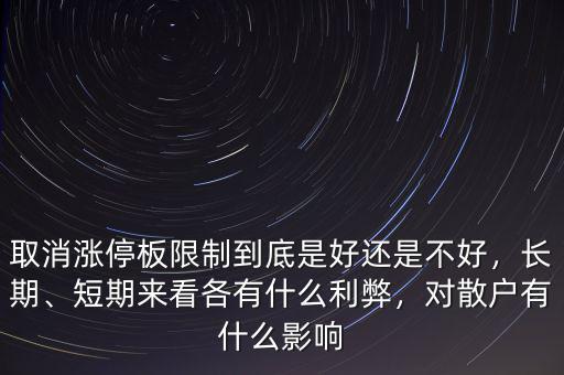 取消漲停板限制到底是好還是不好，長(zhǎng)期、短期來(lái)看各有什么利弊，對(duì)散戶(hù)有什么影響