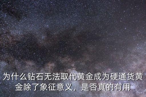 為什么鉆石無法取代黃金成為硬通貨黃金除了象征意義，是否真的有用