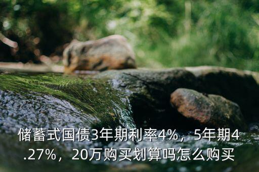 儲蓄式國債3年期利率4%，5年期4.27%，20萬購買劃算嗎怎么購買