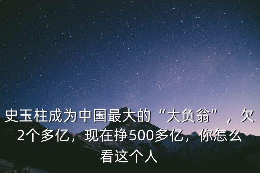 史玉柱成為中國(guó)最大的“大負(fù)翁”，欠2個(gè)多億，現(xiàn)在掙500多億，你怎么看這個(gè)人