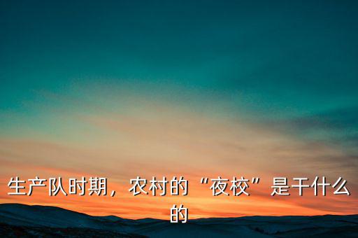 生產(chǎn)隊(duì)時(shí)期，農(nóng)村的“夜?！笔歉墒裁吹? class=