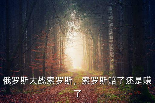 索羅斯怎么輸在俄羅斯,俄羅斯會(huì)輸嗎