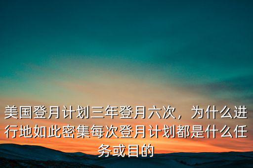 美國登月計劃三年登月六次，為什么進(jìn)行地如此密集每次登月計劃都是什么任務(wù)或目的