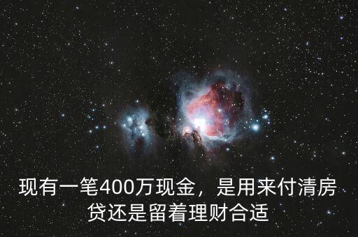 現(xiàn)有一筆400萬現(xiàn)金，是用來付清房貸還是留著理財合適