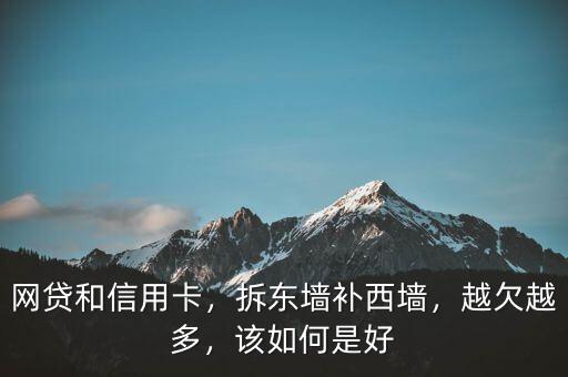 網(wǎng)貸和信用卡，拆東墻補(bǔ)西墻，越欠越多，該如何是好