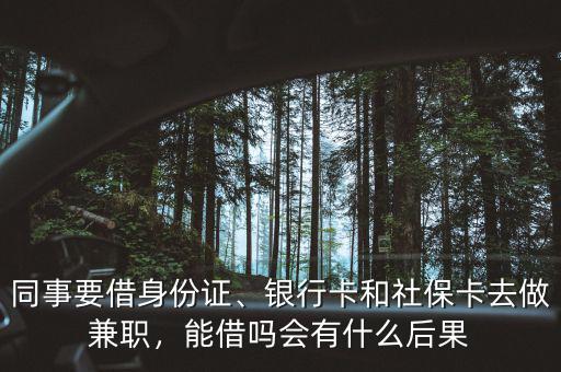 同事要借身份證、銀行卡和社?？ㄈプ黾媛殻芙鑶釙?huì)有什么后果