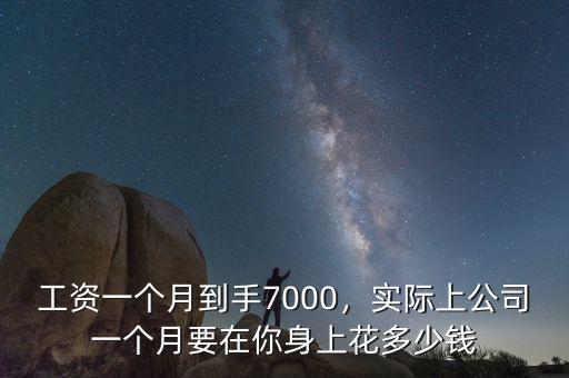 工資一個月到手7000，實際上公司一個月要在你身上花多少錢