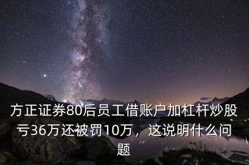 方正證券80后員工借賬戶加杠桿炒股虧36萬還被罰10萬，這說明什么問題