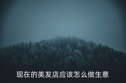 現在的美發(fā)店應該怎么做生意