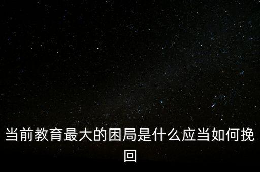 當前教育最大的困局是什么應(yīng)當如何挽回